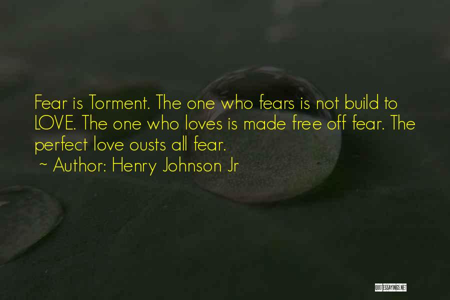 Henry Johnson Jr Quotes: Fear Is Torment. The One Who Fears Is Not Build To Love. The One Who Loves Is Made Free Off