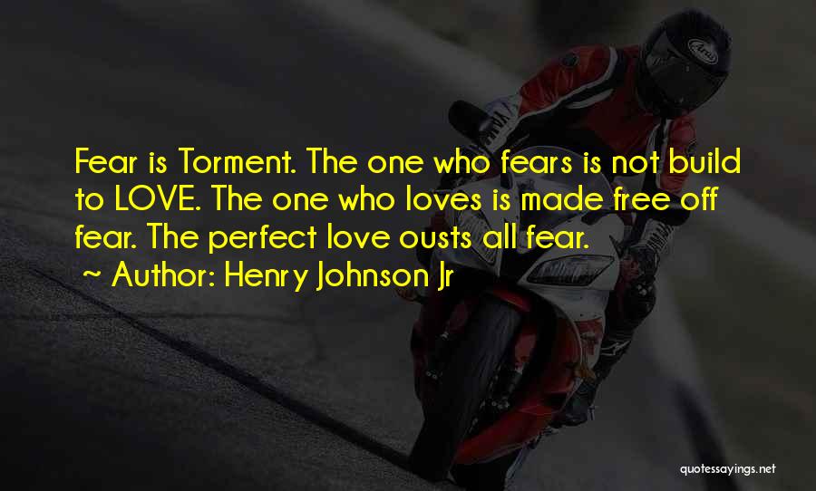 Henry Johnson Jr Quotes: Fear Is Torment. The One Who Fears Is Not Build To Love. The One Who Loves Is Made Free Off