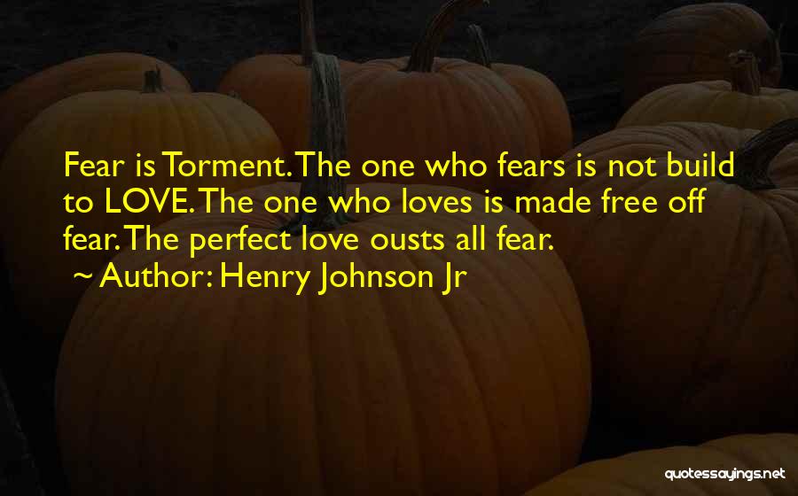 Henry Johnson Jr Quotes: Fear Is Torment. The One Who Fears Is Not Build To Love. The One Who Loves Is Made Free Off