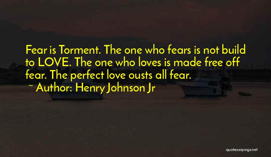 Henry Johnson Jr Quotes: Fear Is Torment. The One Who Fears Is Not Build To Love. The One Who Loves Is Made Free Off