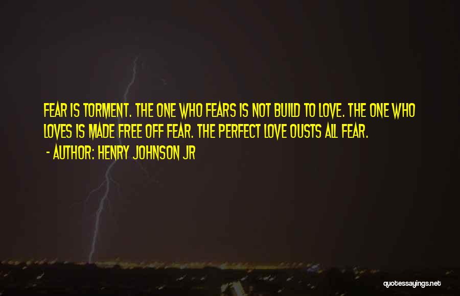 Henry Johnson Jr Quotes: Fear Is Torment. The One Who Fears Is Not Build To Love. The One Who Loves Is Made Free Off