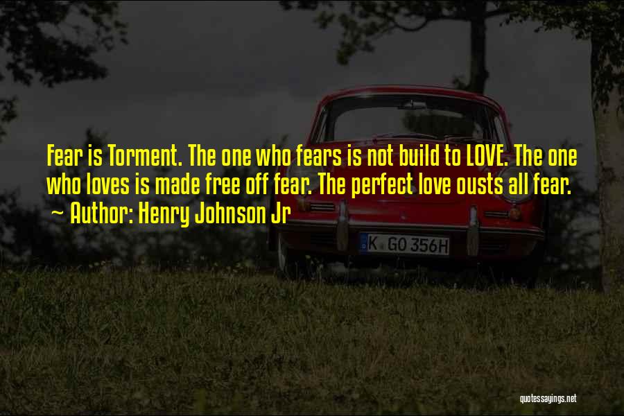 Henry Johnson Jr Quotes: Fear Is Torment. The One Who Fears Is Not Build To Love. The One Who Loves Is Made Free Off