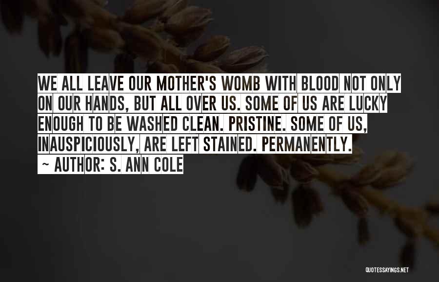 S. Ann Cole Quotes: We All Leave Our Mother's Womb With Blood Not Only On Our Hands, But All Over Us. Some Of Us