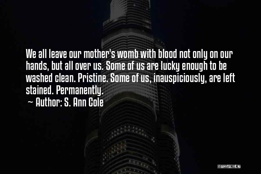S. Ann Cole Quotes: We All Leave Our Mother's Womb With Blood Not Only On Our Hands, But All Over Us. Some Of Us