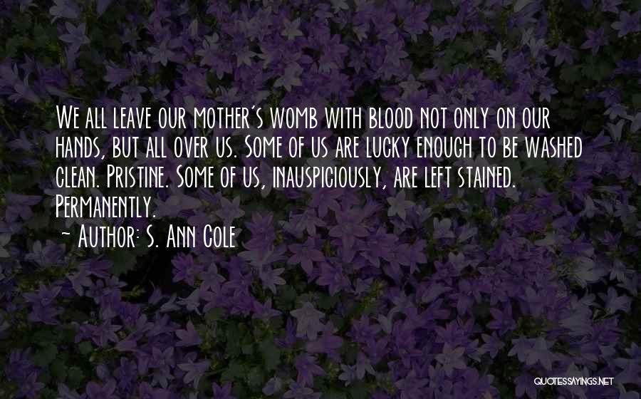 S. Ann Cole Quotes: We All Leave Our Mother's Womb With Blood Not Only On Our Hands, But All Over Us. Some Of Us