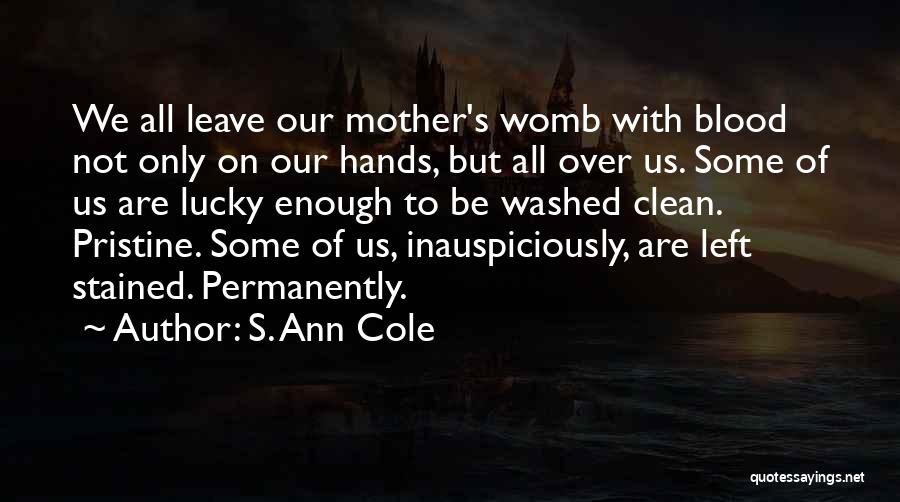 S. Ann Cole Quotes: We All Leave Our Mother's Womb With Blood Not Only On Our Hands, But All Over Us. Some Of Us