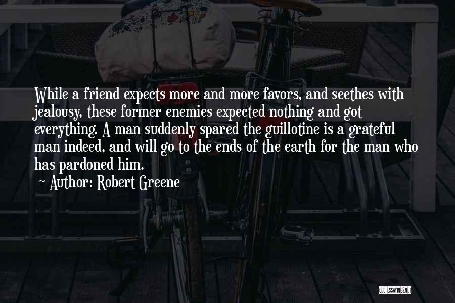 Robert Greene Quotes: While A Friend Expects More And More Favors, And Seethes With Jealousy, These Former Enemies Expected Nothing And Got Everything.