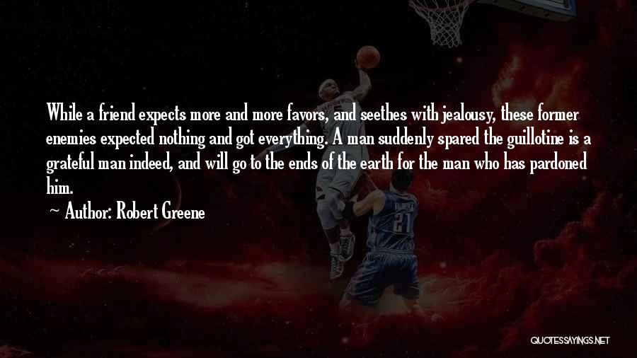 Robert Greene Quotes: While A Friend Expects More And More Favors, And Seethes With Jealousy, These Former Enemies Expected Nothing And Got Everything.