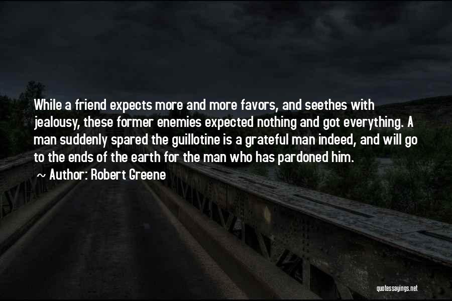 Robert Greene Quotes: While A Friend Expects More And More Favors, And Seethes With Jealousy, These Former Enemies Expected Nothing And Got Everything.