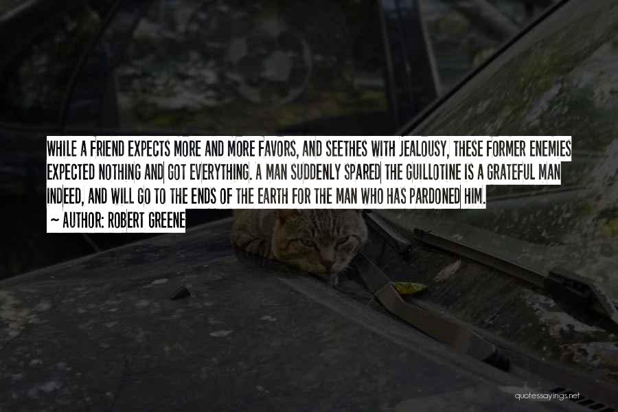 Robert Greene Quotes: While A Friend Expects More And More Favors, And Seethes With Jealousy, These Former Enemies Expected Nothing And Got Everything.