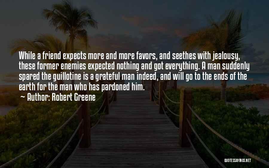 Robert Greene Quotes: While A Friend Expects More And More Favors, And Seethes With Jealousy, These Former Enemies Expected Nothing And Got Everything.