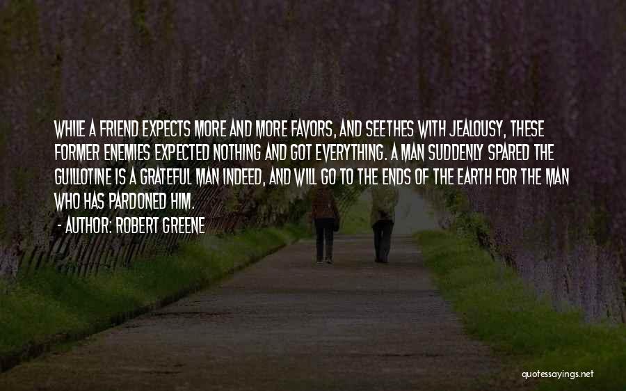 Robert Greene Quotes: While A Friend Expects More And More Favors, And Seethes With Jealousy, These Former Enemies Expected Nothing And Got Everything.