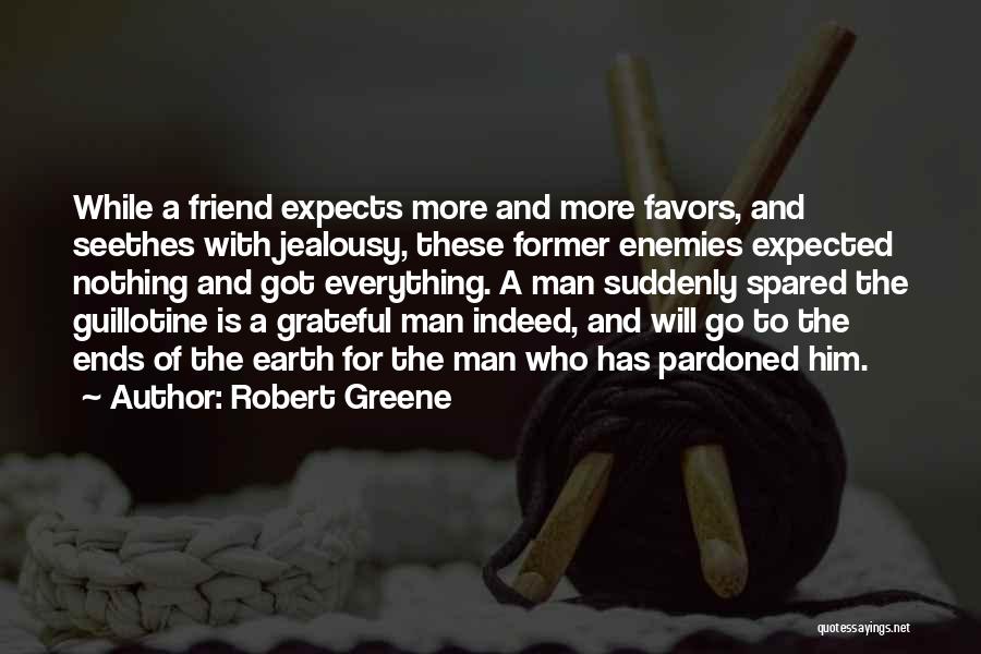 Robert Greene Quotes: While A Friend Expects More And More Favors, And Seethes With Jealousy, These Former Enemies Expected Nothing And Got Everything.