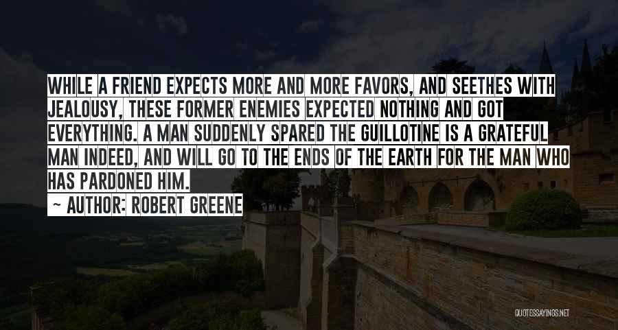 Robert Greene Quotes: While A Friend Expects More And More Favors, And Seethes With Jealousy, These Former Enemies Expected Nothing And Got Everything.