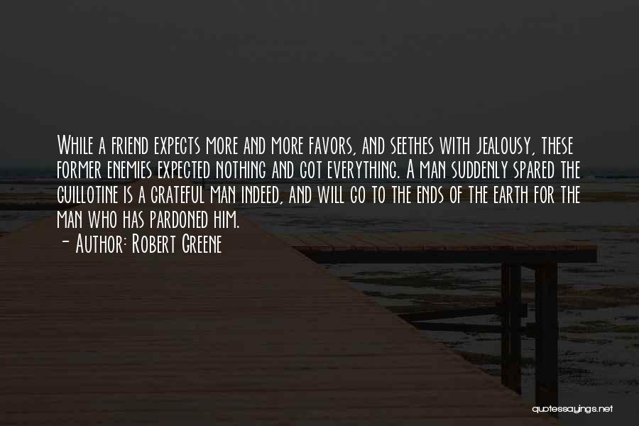 Robert Greene Quotes: While A Friend Expects More And More Favors, And Seethes With Jealousy, These Former Enemies Expected Nothing And Got Everything.