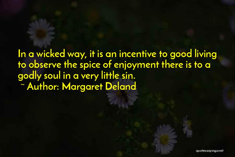 Margaret Deland Quotes: In A Wicked Way, It Is An Incentive To Good Living To Observe The Spice Of Enjoyment There Is To