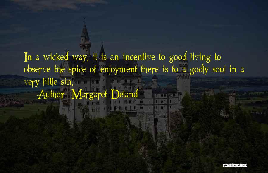 Margaret Deland Quotes: In A Wicked Way, It Is An Incentive To Good Living To Observe The Spice Of Enjoyment There Is To