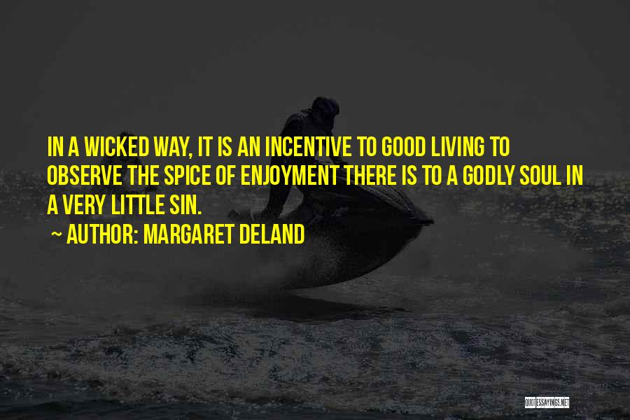 Margaret Deland Quotes: In A Wicked Way, It Is An Incentive To Good Living To Observe The Spice Of Enjoyment There Is To