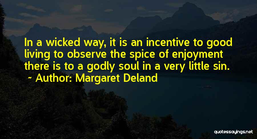 Margaret Deland Quotes: In A Wicked Way, It Is An Incentive To Good Living To Observe The Spice Of Enjoyment There Is To