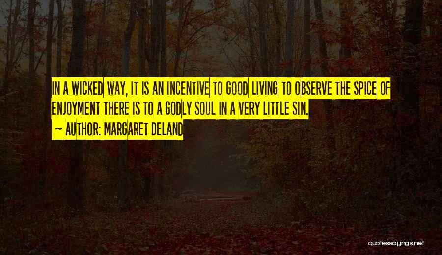 Margaret Deland Quotes: In A Wicked Way, It Is An Incentive To Good Living To Observe The Spice Of Enjoyment There Is To