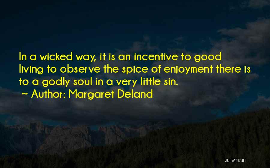 Margaret Deland Quotes: In A Wicked Way, It Is An Incentive To Good Living To Observe The Spice Of Enjoyment There Is To