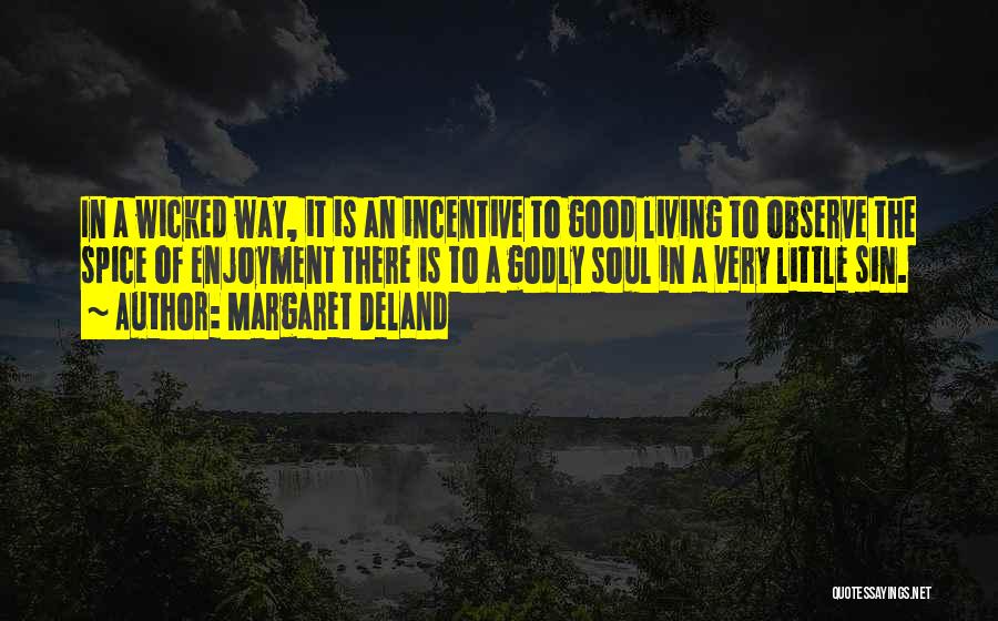 Margaret Deland Quotes: In A Wicked Way, It Is An Incentive To Good Living To Observe The Spice Of Enjoyment There Is To