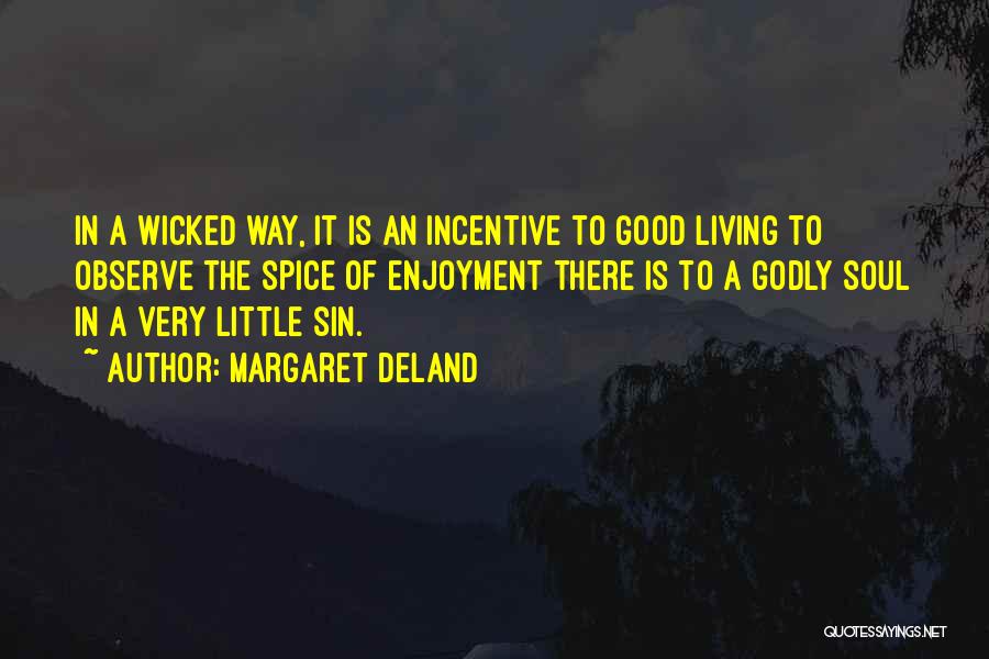 Margaret Deland Quotes: In A Wicked Way, It Is An Incentive To Good Living To Observe The Spice Of Enjoyment There Is To