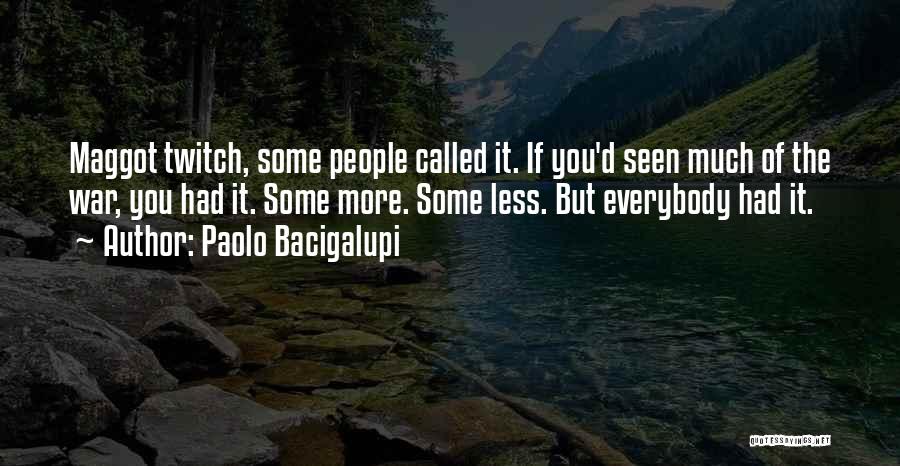 Paolo Bacigalupi Quotes: Maggot Twitch, Some People Called It. If You'd Seen Much Of The War, You Had It. Some More. Some Less.