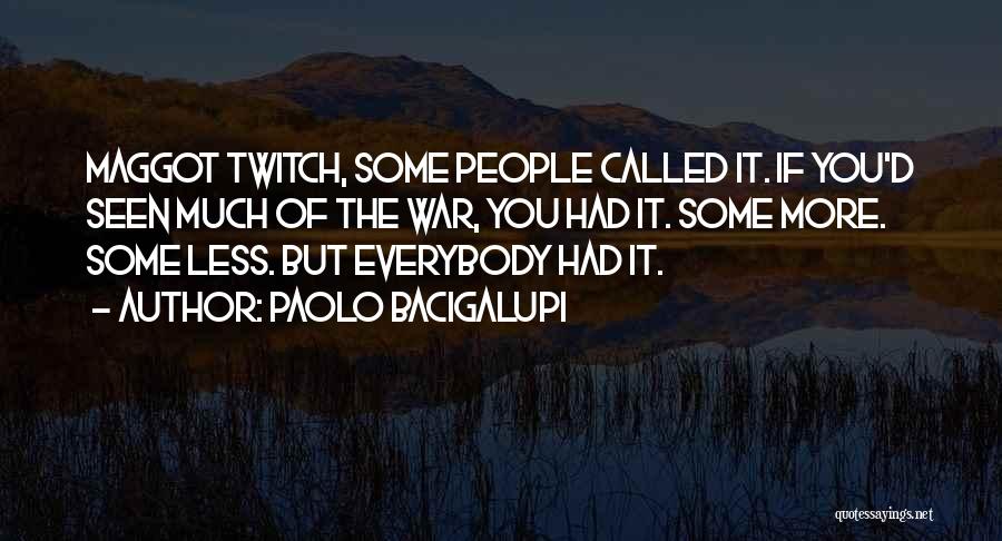 Paolo Bacigalupi Quotes: Maggot Twitch, Some People Called It. If You'd Seen Much Of The War, You Had It. Some More. Some Less.