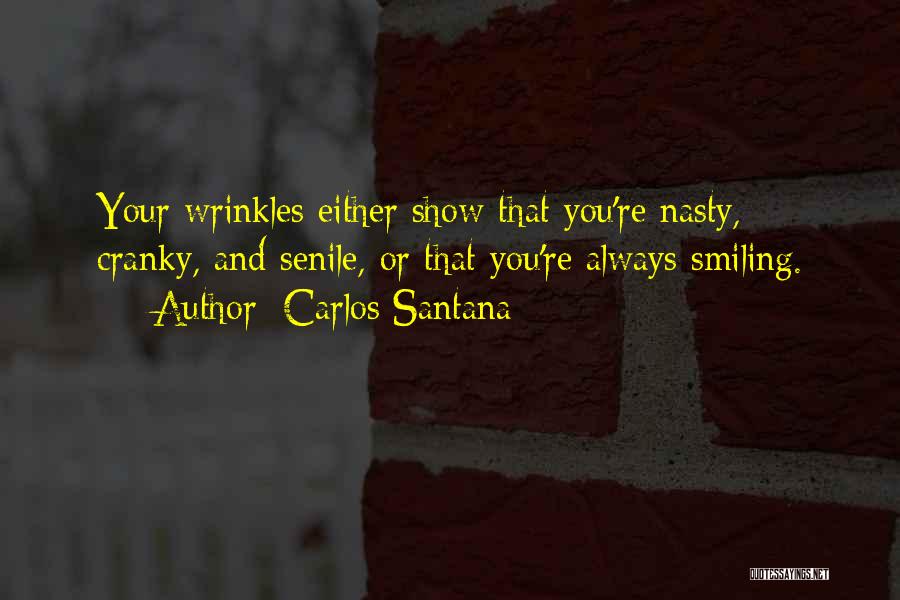 Carlos Santana Quotes: Your Wrinkles Either Show That You're Nasty, Cranky, And Senile, Or That You're Always Smiling.