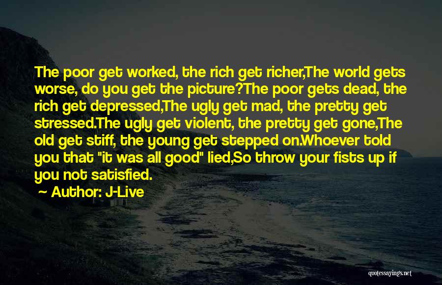 J-Live Quotes: The Poor Get Worked, The Rich Get Richer,the World Gets Worse, Do You Get The Picture?the Poor Gets Dead, The