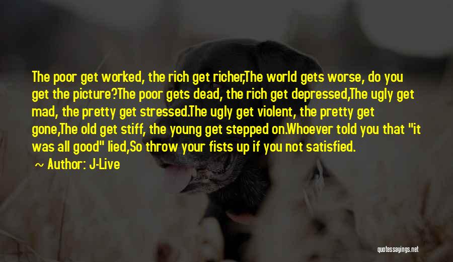 J-Live Quotes: The Poor Get Worked, The Rich Get Richer,the World Gets Worse, Do You Get The Picture?the Poor Gets Dead, The