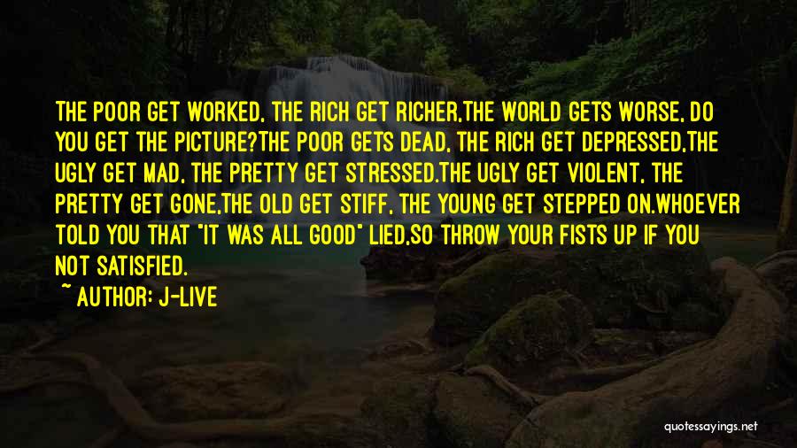J-Live Quotes: The Poor Get Worked, The Rich Get Richer,the World Gets Worse, Do You Get The Picture?the Poor Gets Dead, The