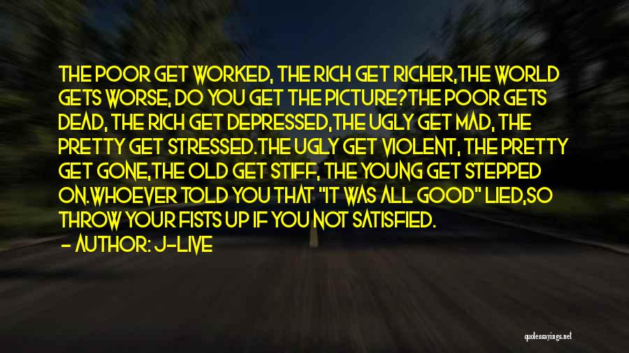 J-Live Quotes: The Poor Get Worked, The Rich Get Richer,the World Gets Worse, Do You Get The Picture?the Poor Gets Dead, The