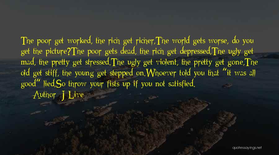 J-Live Quotes: The Poor Get Worked, The Rich Get Richer,the World Gets Worse, Do You Get The Picture?the Poor Gets Dead, The