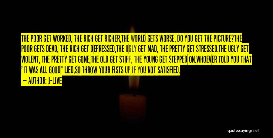 J-Live Quotes: The Poor Get Worked, The Rich Get Richer,the World Gets Worse, Do You Get The Picture?the Poor Gets Dead, The