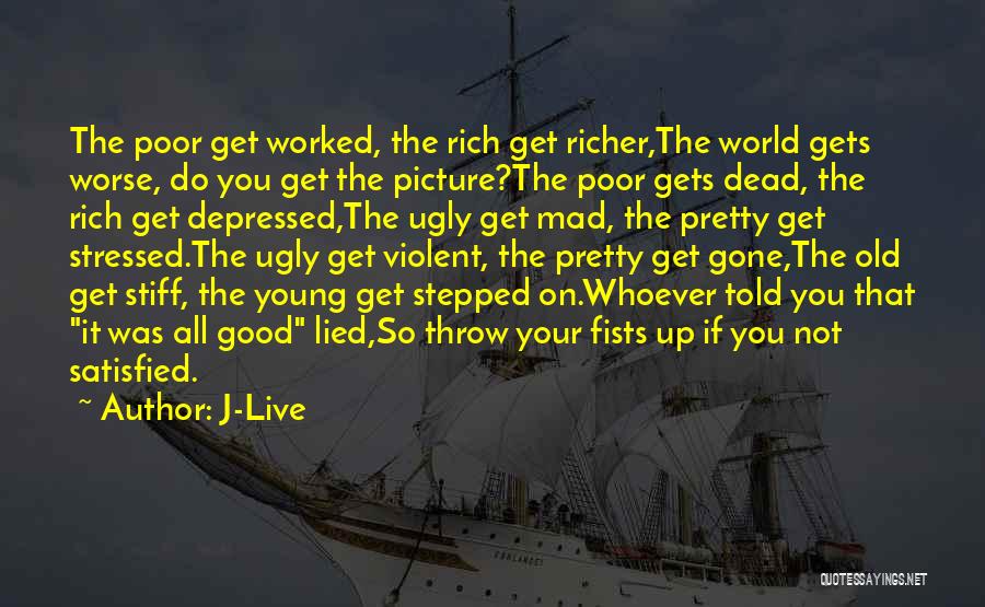 J-Live Quotes: The Poor Get Worked, The Rich Get Richer,the World Gets Worse, Do You Get The Picture?the Poor Gets Dead, The