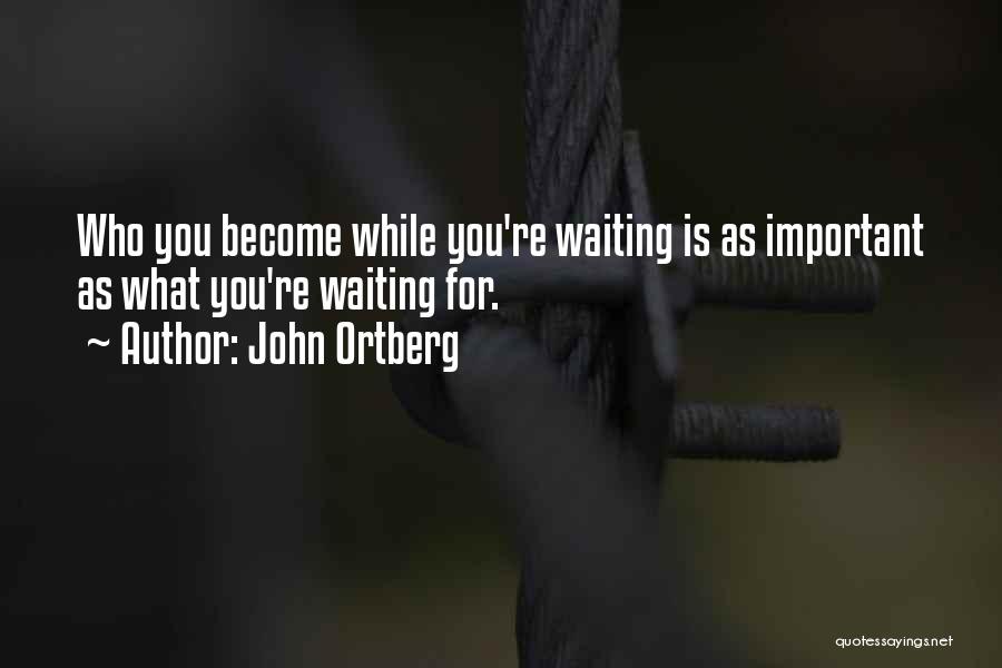 John Ortberg Quotes: Who You Become While You're Waiting Is As Important As What You're Waiting For.