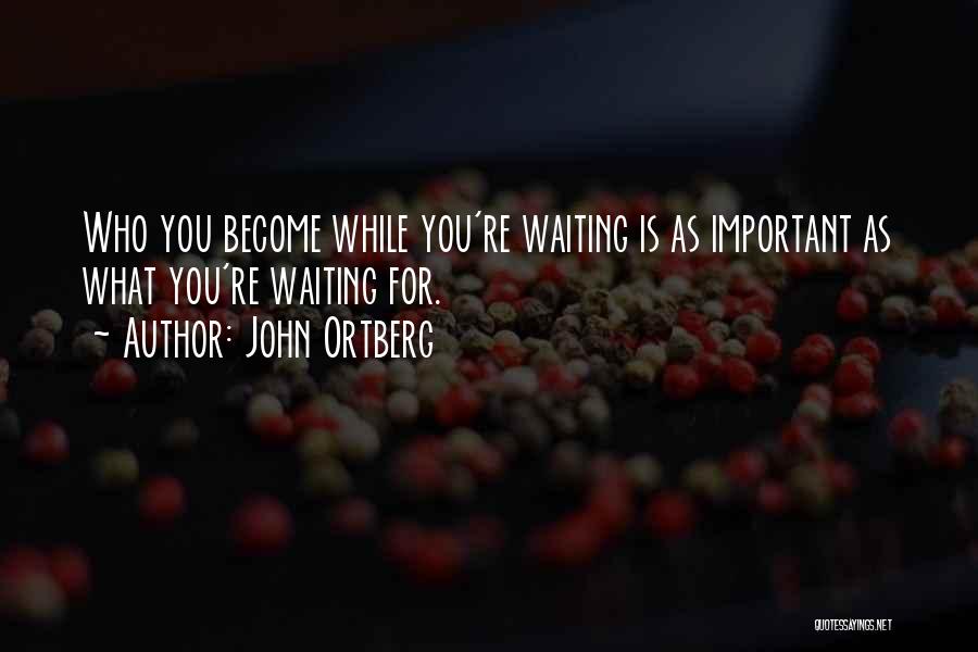 John Ortberg Quotes: Who You Become While You're Waiting Is As Important As What You're Waiting For.