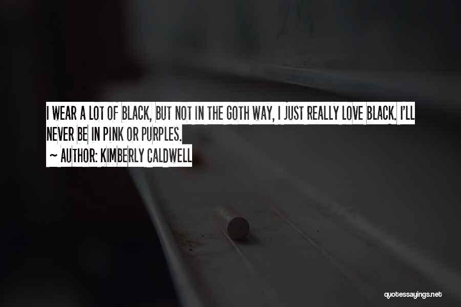 Kimberly Caldwell Quotes: I Wear A Lot Of Black, But Not In The Goth Way, I Just Really Love Black. I'll Never Be