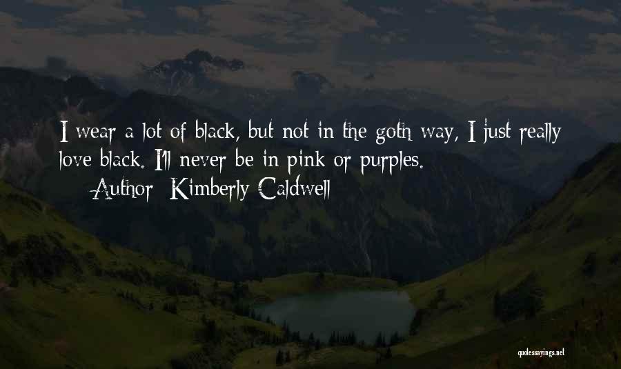 Kimberly Caldwell Quotes: I Wear A Lot Of Black, But Not In The Goth Way, I Just Really Love Black. I'll Never Be