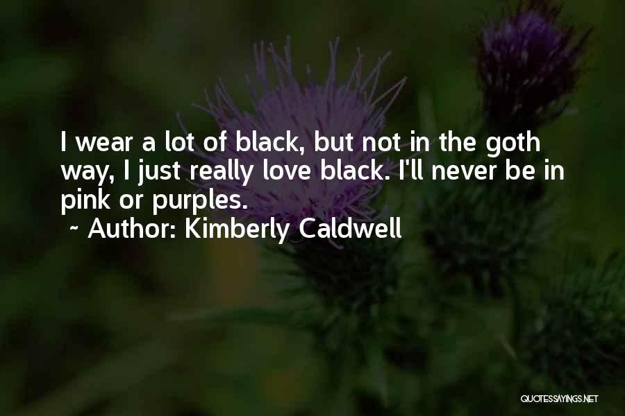 Kimberly Caldwell Quotes: I Wear A Lot Of Black, But Not In The Goth Way, I Just Really Love Black. I'll Never Be