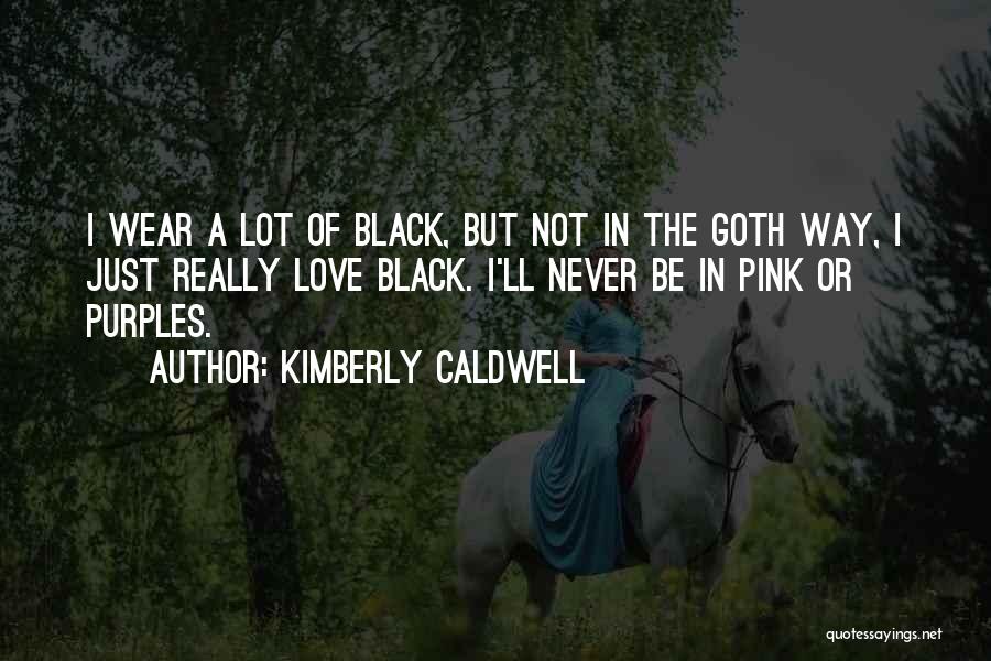 Kimberly Caldwell Quotes: I Wear A Lot Of Black, But Not In The Goth Way, I Just Really Love Black. I'll Never Be