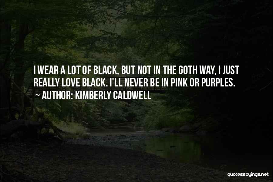 Kimberly Caldwell Quotes: I Wear A Lot Of Black, But Not In The Goth Way, I Just Really Love Black. I'll Never Be