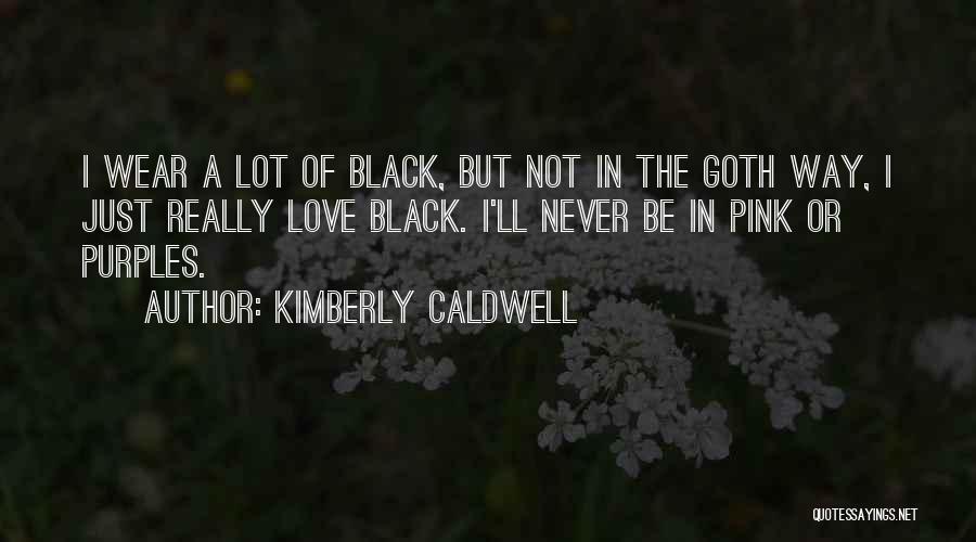 Kimberly Caldwell Quotes: I Wear A Lot Of Black, But Not In The Goth Way, I Just Really Love Black. I'll Never Be