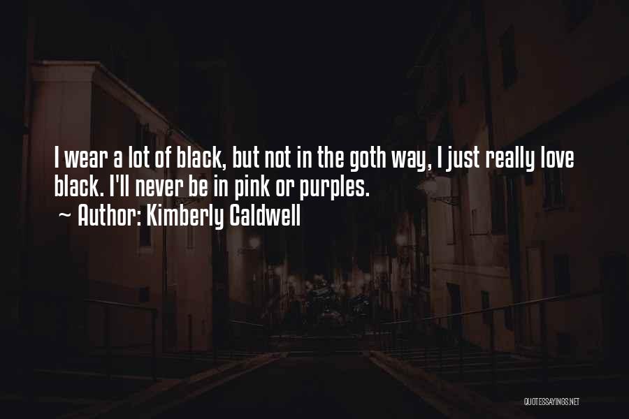 Kimberly Caldwell Quotes: I Wear A Lot Of Black, But Not In The Goth Way, I Just Really Love Black. I'll Never Be
