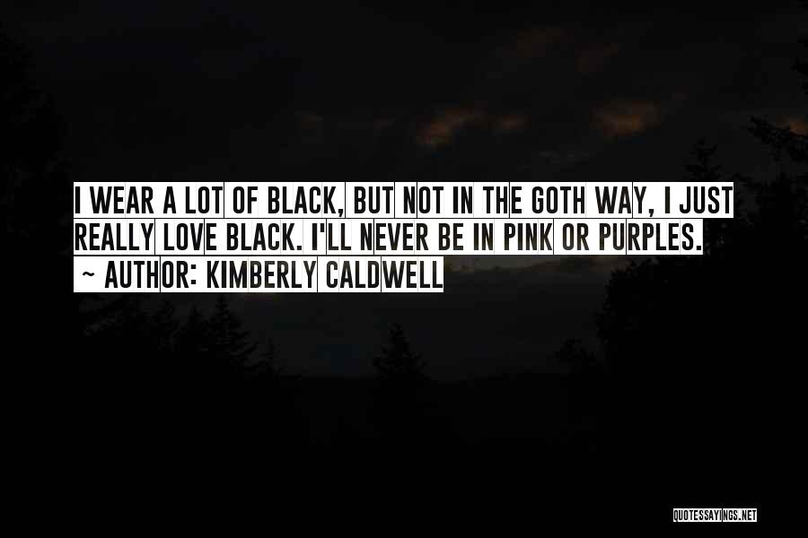 Kimberly Caldwell Quotes: I Wear A Lot Of Black, But Not In The Goth Way, I Just Really Love Black. I'll Never Be