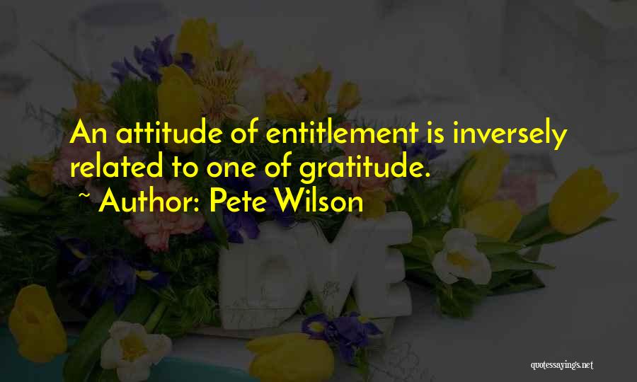 Pete Wilson Quotes: An Attitude Of Entitlement Is Inversely Related To One Of Gratitude.