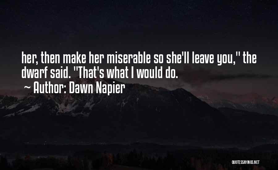 Dawn Napier Quotes: Her, Then Make Her Miserable So She'll Leave You, The Dwarf Said. That's What I Would Do.