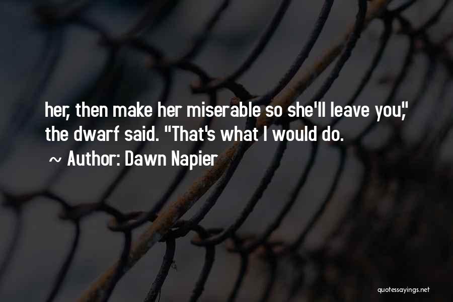 Dawn Napier Quotes: Her, Then Make Her Miserable So She'll Leave You, The Dwarf Said. That's What I Would Do.